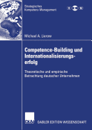 Competence-Building Und Internationalisierungserfolg: Theoretische Und Empirische Betrachtung Deutscher Unternehmen
