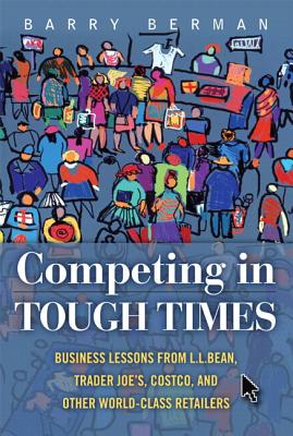 Competing in Tough Times: Business Lessons from L.L.Bean, Trader Joe's, Costco, and Other World-Class Retailers (Paperback) - Berman, Barry