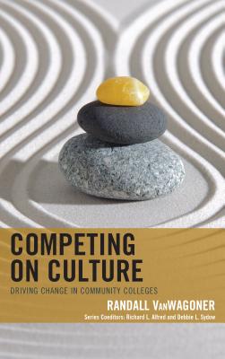 Competing on Culture: Driving Change in Community Colleges - Vanwagoner, Randall, and Sydow, Debbie L (Editor), and Alfred, Richard L (Editor)