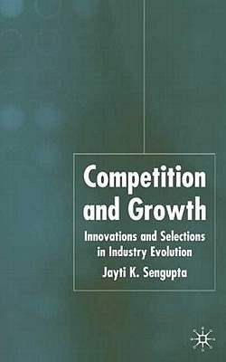 Competition and Growth: Innovations and Selection in Industry Evolution - Sengupta, J K