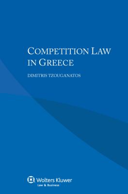 Competition Law in Greece - Tzouganatos, Dimitris, and Dellis, George, and Tzakas, Dimitrios-Panagiotis L