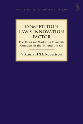 Competition Law's Innovation Factor: The Relevant Market in Dynamic Contexts in the EU and the US - Robertson, Viktoria H S E