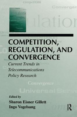 Competition, Regulation, and Convergence: Current Trends in Telecommunications Policy Research - Gillett, Sharon E (Editor), and Vogelsang, Ingo (Editor)