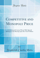 Competitive and Monopoly Price: A Criticism of Current Theory with Special Reference to Its Bearing Upon the Trust Problem (Classic Reprint)