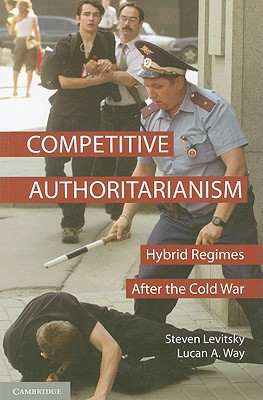 Competitive Authoritarianism: Hybrid Regimes after the Cold War - Levitsky, Steven, and Way, Lucan A.