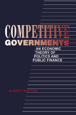 Competitive Governments: An Economic Theory of Politics and Public Finance - Breton, Albert