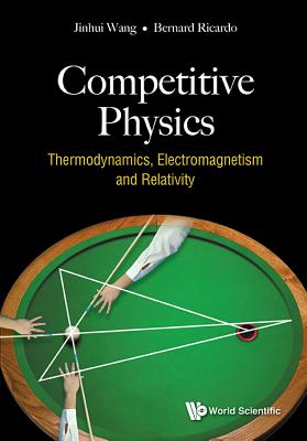 Competitive Physics: Thermodynamics, Electromagnetism And Relativity - Wang, Jinhui, and Widjaja, Bernard Ricardo