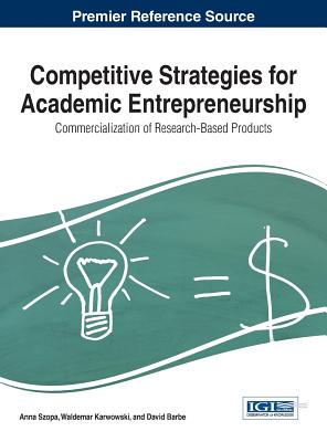 Competitive Strategies for Academic Entrepreneurship: Commercialization of Research-Based Products - Szopa, Anna (Editor), and Karwowski, Waldemar (Editor), and Barbe, David (Editor)