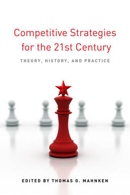 Competitive Strategies for the 21st Century: Theory, History, and Practice - Mahnken, Thomas G. (Editor)