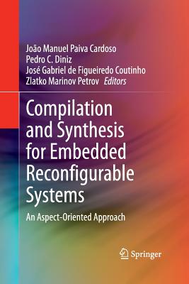 Compilation and Synthesis for Embedded Reconfigurable Systems: An Aspect-Oriented Approach - Cardoso, Joo Manuel Paiva (Editor), and Diniz, Pedro C (Editor), and de Figueiredo Coutinho, Jos Gabriel (Editor)