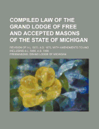 Compiled Law of the Grand Lodge of Free and Accepted Masons of the State of Michigan: Revision of A. L. 5873, A.D. 1873, with Amendments, to and Including A. L. 5886, A.D. 1886 - Anonymous