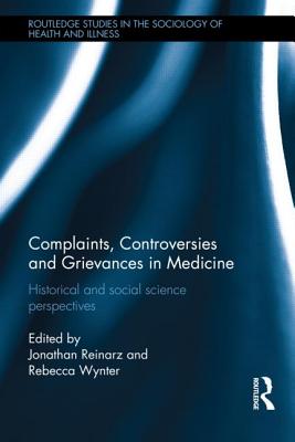 Complaints, Controversies and Grievances in Medicine: Historical and Social Science Perspectives - Reinarz, Jonathan (Editor), and Wynter, Rebecca (Editor)