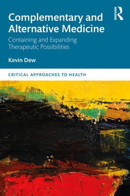 Complementary and Alternative Medicine: Containing and Expanding Therapeutic Possibilities - Dew, Kevin