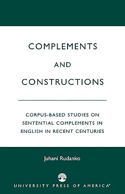 Complements and Constructions: Corpus-Based Studies on Sentential Complements in English in Recent Centuries - Rudanko, Juhani