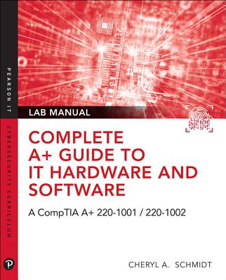 Complete A+ Guide to It Hardware and Software Lab Manual: A Comptia A+ Core 1 (220-1001) & Comptia A+ Core 2 (220-1002) Lab Manual - Schmidt, Cheryl