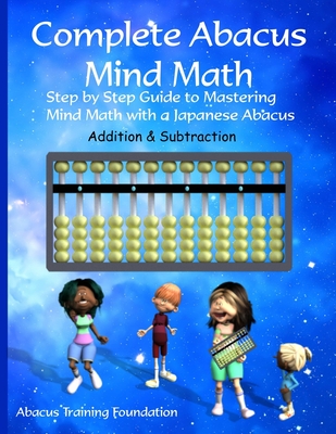 Complete Abacus Mind Math: Step by Step Guide to Mastering Mind Math with a Japanese Abacus - Foundation, Abacus Training