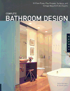 Complete Bathroom Design: 30 Floor Plans, Plus Fixtures, Surfaces, and Storage Ideas from the Experts