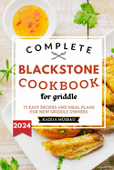 Complete Blackstone Cookbook for Griddle: 75 Easy Recipes and Meal Plans for New Griddle Owners