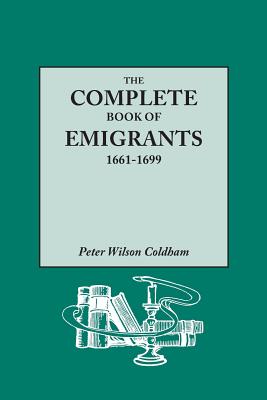 Complete Book of Emigrants, 1661-1699. a Comprehensive Listing Compiled from English Public Records of Those Who Took Ship to the Americas for Politic - Coldham, Peter Wilson