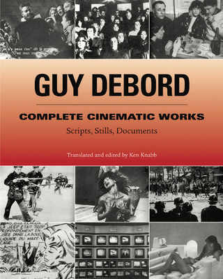 Complete Cinematic Works: Scripts, Stills, Documents - Debord, Guy, and Knabb, Ken (Translated by)