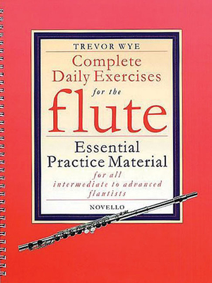 Complete Daily Exercises for the Flute: Essential Practice Material for All Intermediate and Advanced Flautists - Wye, Trevor