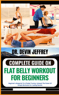 Complete Guide on Flat Belly Workout for Beginners: Beginner's Blueprint To A Flatter Tummy: Unleash The Power Of Simple Workouts For Lasting Results