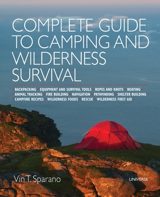 Complete Guide to Camping and Wilderness Survival: Backpacking. Ropes and Knots. Boating. Animal Tracking. Fire Building. Navigation. Pathfinding. Shelter Building. Campfire Recipes. Rescue. Wilderness - Sparano, Vincent T