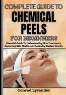 Complete Guide to Chemical Peels for Beginners: Essential Guide To Understanding Skin Treatments, Improving Skin Health, And Achieving Radiant Results