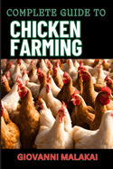 Complete Guide to Chicken Farming: Raising Healthy Birds, Sustainable Practices, And Maximizing Egg Production For Starters