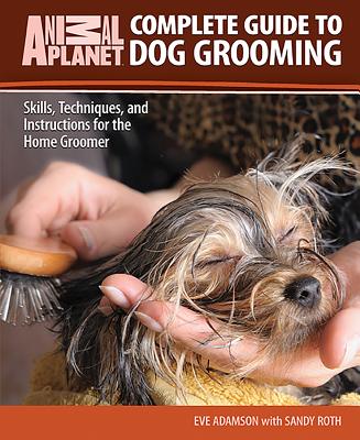 Complete Guide to Dog Grooming: Skills, Techniques, and Instructions for the Home Groomer - Adamson, Eve, MFA, and Roth, Sandy