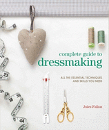 Complete Guide to Dressmaking: All the Essential Techniques and Skills You Need