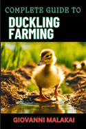 Complete Guide to Duckling Farming: Expert Tips, Sustainable Practices And Efficient Care Techniques On Raising Healthy And Profitable Poultry Animals