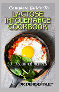 Complete Guide To Lactose Intolerance Cookbook: 50+ Homemade, Assorted and Easy to prepare recipes for managing and curing Lactose Intolerance!