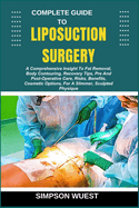 Complete Guide to Liposuction Surgery: A Comprehensive Insight To Fat Removal, Body Contouring, Recovery Tips, Pre And Post-Operative Care, Risks, Benefits, Cosmetic Options, For A Slimmer, Sculpted Physique
