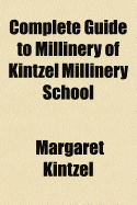 Complete Guide to Millinery of Kintzel Millinery School