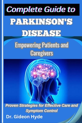 Complete Guide to Parkinson's disease: Empowering Patients and Caregivers: Proven Strategies for Effective Care and Symptom Control - Hyde, Gideon, Dr.