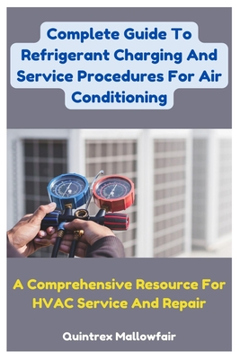 Complete Guide To Refrigerant Charging And Service Procedures For Air Conditioning: A Comprehensive Resource For HVAC Service And Repair - Mallowfair, Quintrex