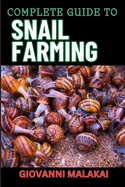 Complete Guide to Snail Farming: Expert Tips, Profitable Techniques, And Sustainable Practices For Successful Heliculture