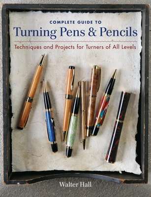 Complete Guide to Turning Pens & Pencils: Techniques and Projects for Turners of All Levels - Hall, Walter