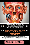 Complete Guide to Understanding Endoscopic Sinus Surgery: A Comprehensive Step-By-Step Manual To Techniques, Procedures, And Post-Operative Care Expert Insights For Optimal Outcomes