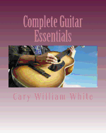 Complete Guitar Essentials: The building blocks to guitar playing profiency