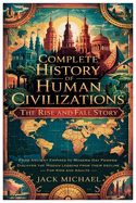 Complete History of Human Civilizations: The Rise and Fall Story: From Ancient Empires to Modern-Day Powers: Discover the Hidden Lessons from Their Decline - For Kids and Adults