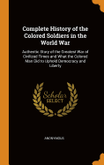 Complete History of the Colored Soldiers in the World War: Authentic Story of the Greatest War of Civilized Times and What the Colored Man Did to Uphold Democracy and Liberty