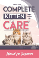 Complete Kitten Care Manual For Beginners: How to take care of your kitten, communication, food, habits, nutrition, training, vaccination guide