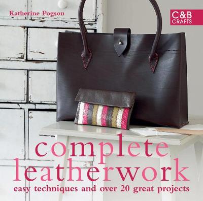 Complete Leatherwork: Easy Techniques and Over 20 Great Projects - Pogson, Katherine
