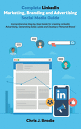 Complete LinkedIn Marketing, Branding and Advertising Social Media Guide: Comprehensive Step by Step Guide for creating LinkedIn Advertising, Generating Sales Leads and Develop a Personal Brand