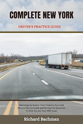 Complete New York Driver's Practice Guide: Mastering the Streets: Your Complete New York Driver's Practice Guide and Driving Test Questions To Help You Ace Your DMV Exam - Bachman, Richard