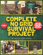 Complete No Grid Survival Project Bible: 7 Books in 1 Embrace Freedom and Security with Step-by-Step Instructions for Creating a Self-Sustaining Homestead in Any Environment