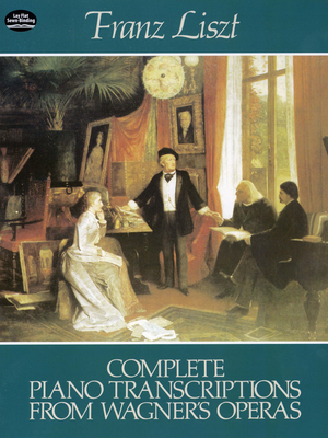 Complete Piano Transcriptions From Wagner's Operas - Liszt, Franz