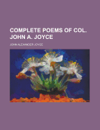 Complete Poems of Col. John A. Joyce - Joyce, John Alexander